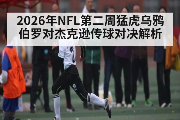 2026年NFL第二周猛虎乌鸦伯罗对杰克逊传球对决解析