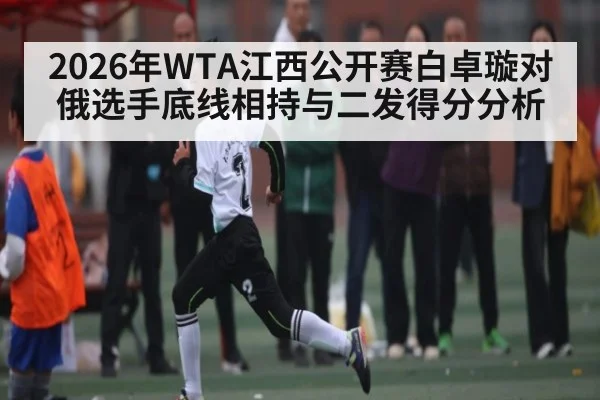 2026年WTA江西公开赛白卓璇对俄选手底线相持与二发得分分析